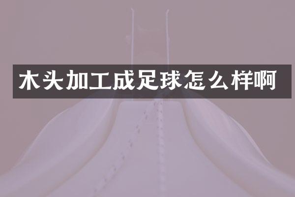 木头加工成足球怎么样啊