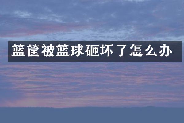 篮筐被篮球砸坏了怎么办