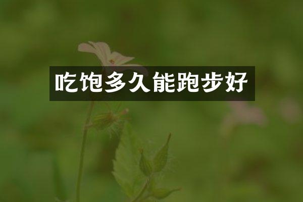 吃饱多久能跑步好