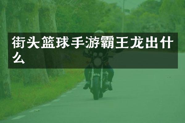 街头篮球手游霸王龙出什么