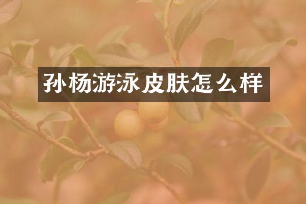 孙杨游泳皮肤怎么样