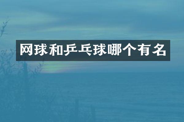 网球和乒乓球哪个有名
