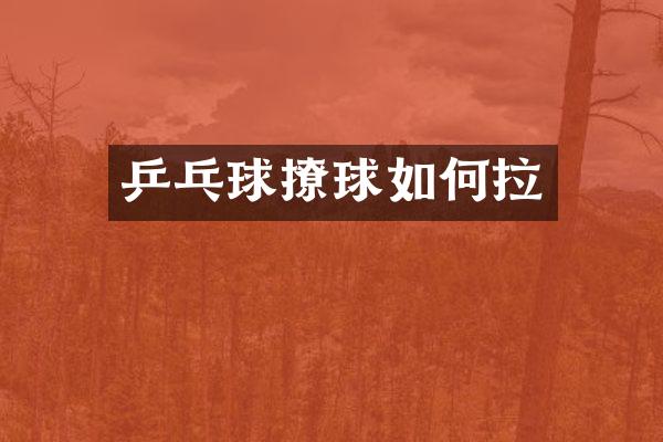 乒乓球撩球如何拉