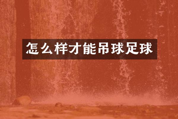 怎么样才能吊球足球