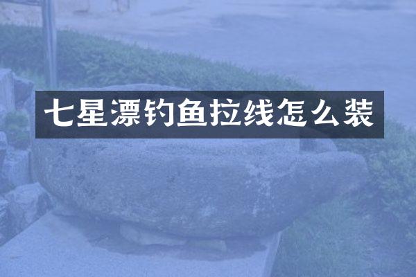 七星漂钓鱼拉线怎么装