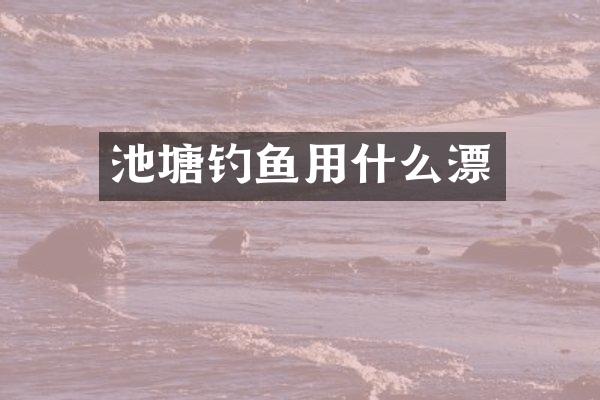 池塘钓鱼用什么漂