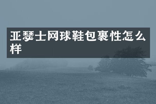 亚瑟士网球鞋包裹性怎么样
