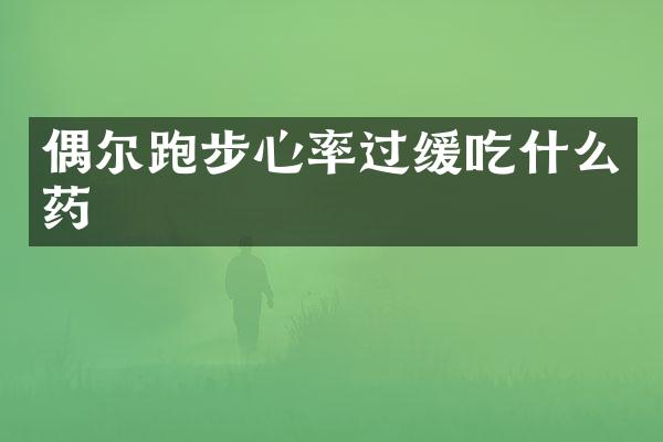 偶尔跑步心率过缓吃什么药