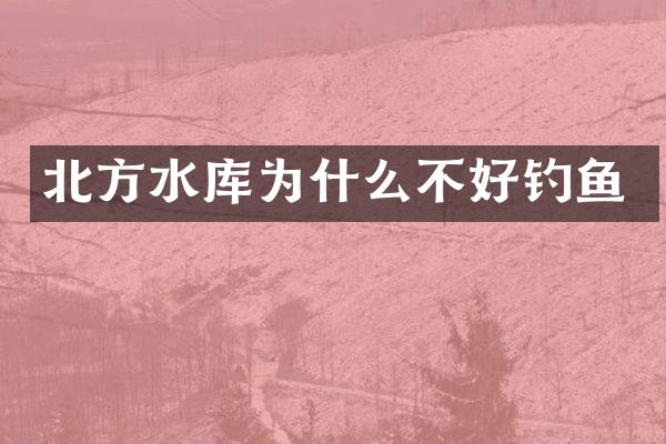 北方水库为什么不好钓鱼