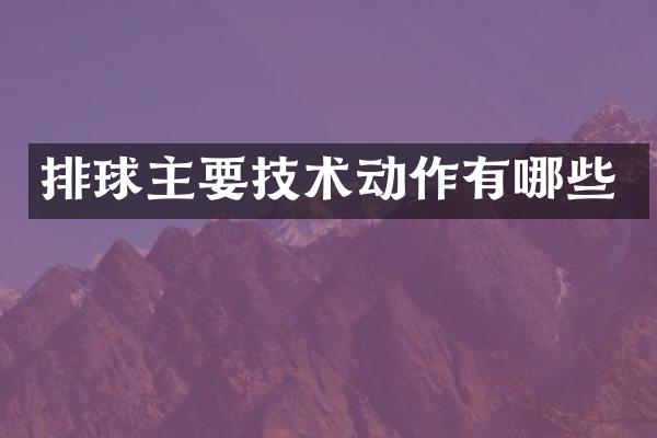 排球主要技术动作有哪些