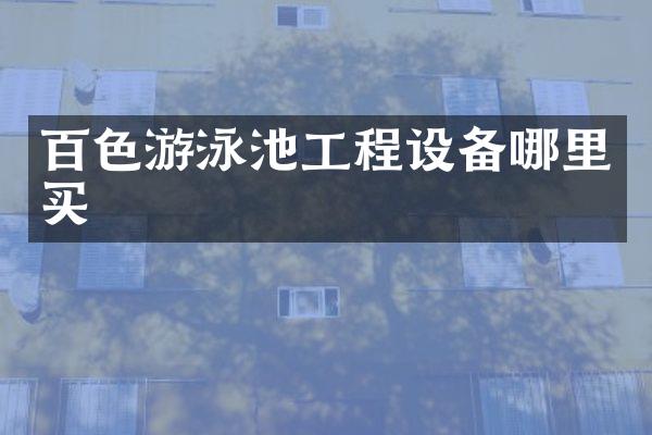 百色游泳池工程设备哪里买