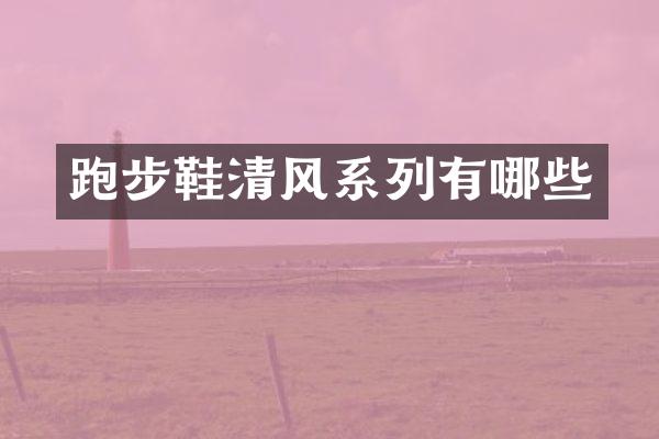 跑步鞋清风系列有哪些