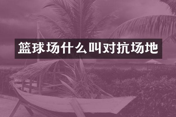 篮球场什么叫对抗场地