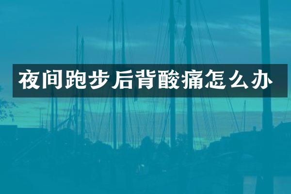 夜间跑步后背酸痛怎么办