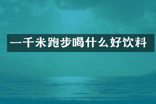 一千米跑步喝什么好饮料