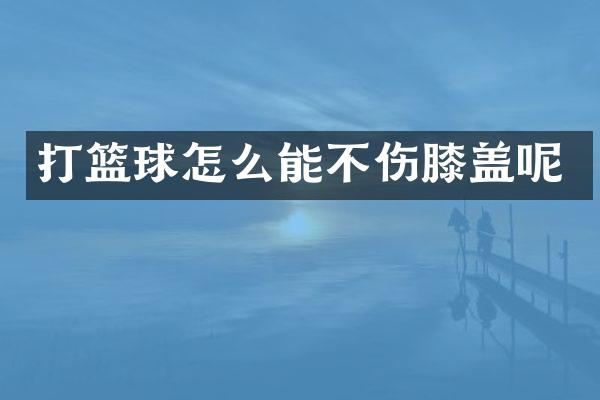 打篮球怎么能不伤膝盖呢