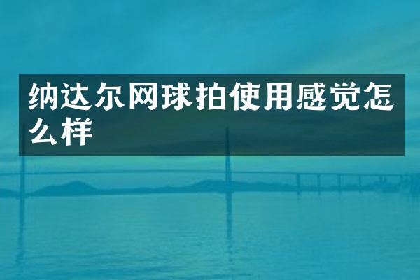 纳达尔网球拍使用感觉怎么样