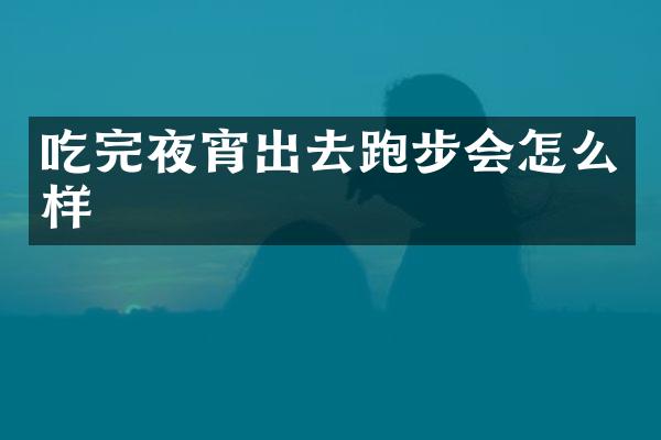吃完夜宵出去跑步会怎么样