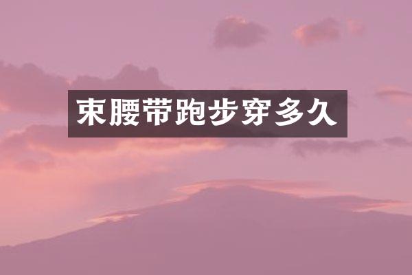 束腰带跑步穿多久