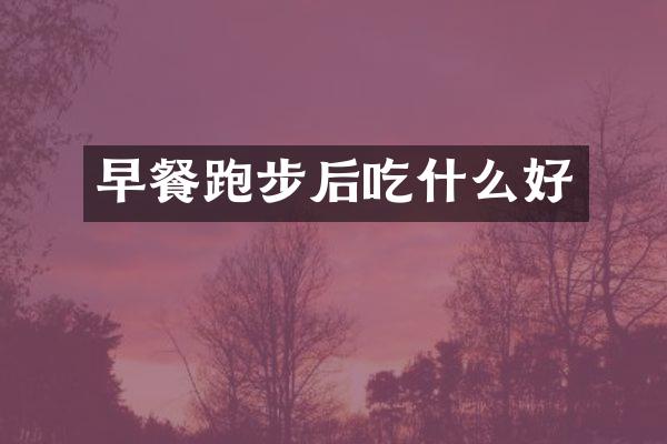 早餐跑步后吃什么好