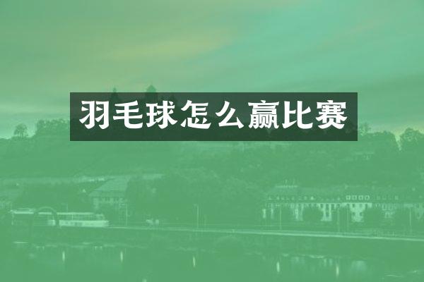 羽毛球怎么赢比赛