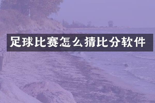 足球比赛怎么猜比分软件