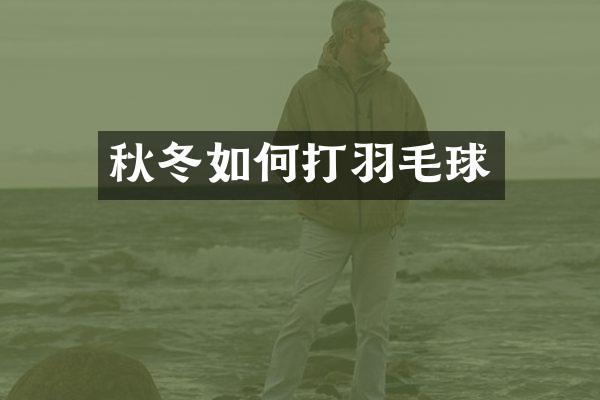 秋冬如何打羽毛球