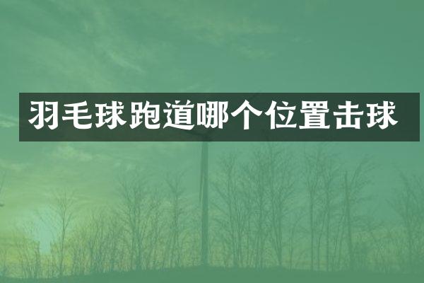 羽毛球跑道哪个位置击球