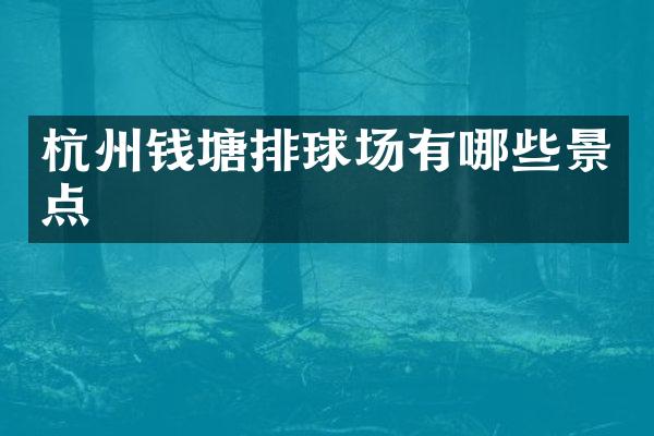 杭州钱塘排球场有哪些景点