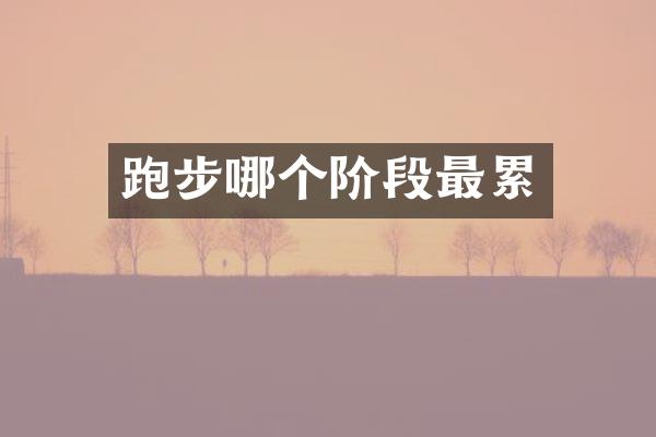 跑步哪个阶段最累