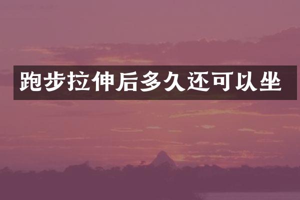 跑步拉伸后多久还可以坐