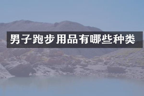 男子跑步用品有哪些种类