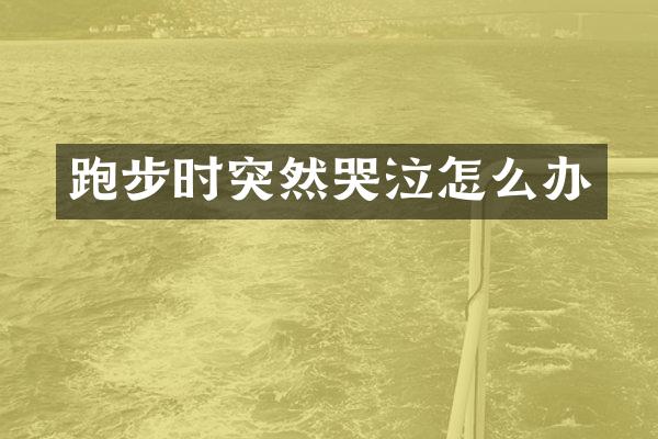 跑步时突然哭泣怎么办