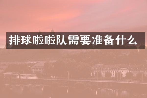 排球啦啦队需要准备什么