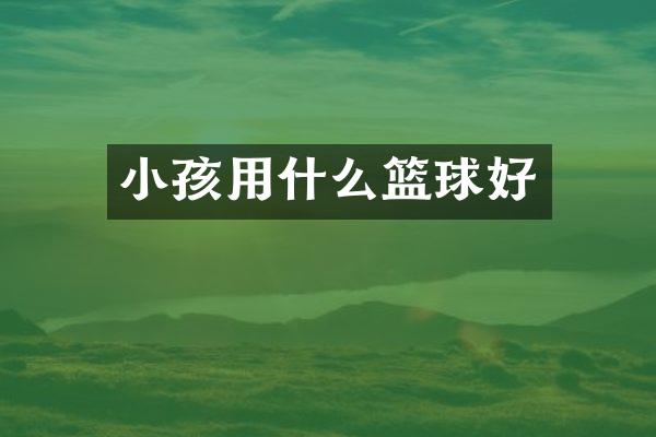 小孩用什么篮球好