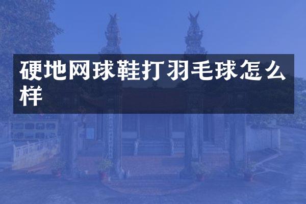 硬地网球鞋打羽毛球怎么样