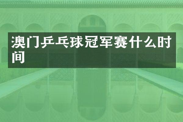 澳门乒乓球冠军赛什么时间