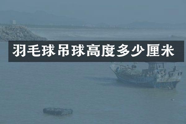 羽毛球吊球高度多少厘米