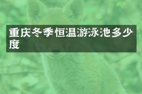重庆冬季恒温游泳池多少度