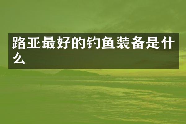 路亚最好的钓鱼装备是什么