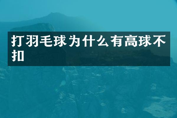 打羽毛球为什么有高球不扣
