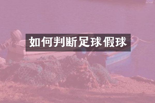 如何判断足球假球