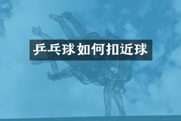 乒乓球如何扣近球