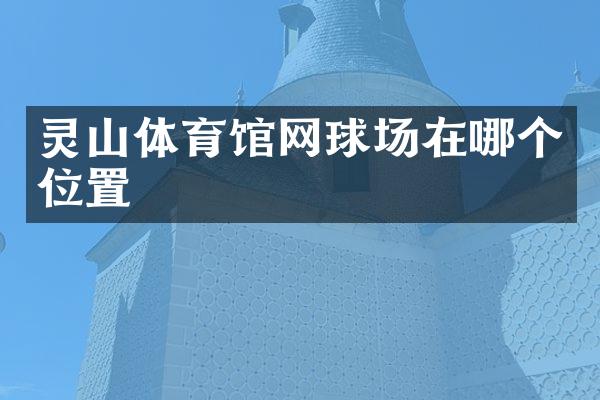 灵山体育馆网球场在哪个位置