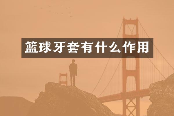 篮球牙套有什么作用