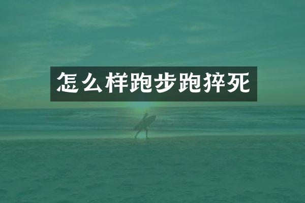 怎么样跑步跑猝死