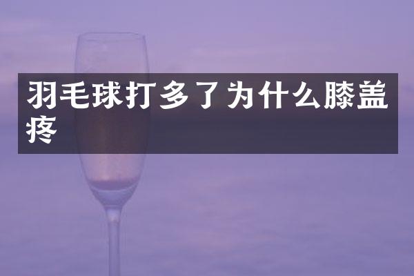 羽毛球打多了为什么膝盖疼