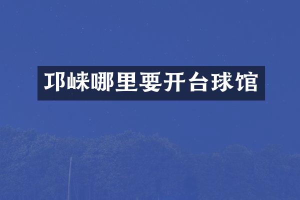 邛崃哪里要开台球馆