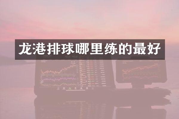 龙港排球哪里练的最好
