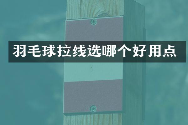 羽毛球拉线选哪个好用点